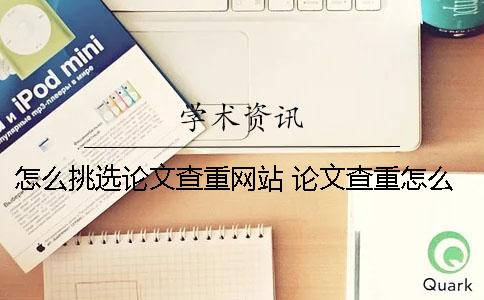 怎么挑选论文查重网站？ 论文查重怎么还有自己的