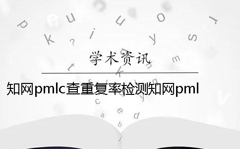 知网pmlc查重复率检测知网pmlc查重库