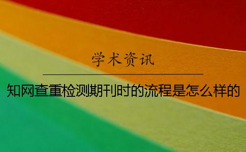 知网查重检测期刊时的流程是怎么样的？[经验分享]