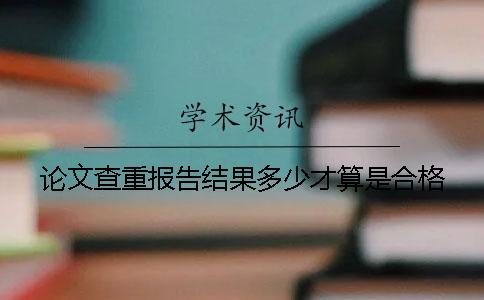 论文查重报告结果多少才算是合格？