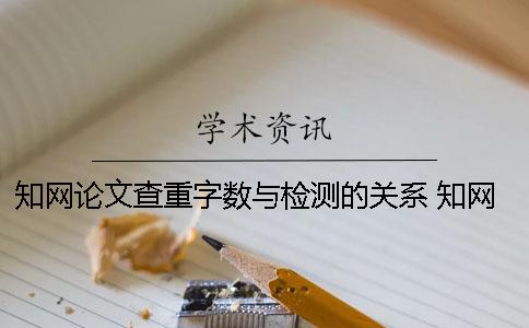 知网论文查重字数与检测的关系 知网查重字数是不是论文字数