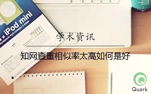 知网查重相似率太高如何是好
