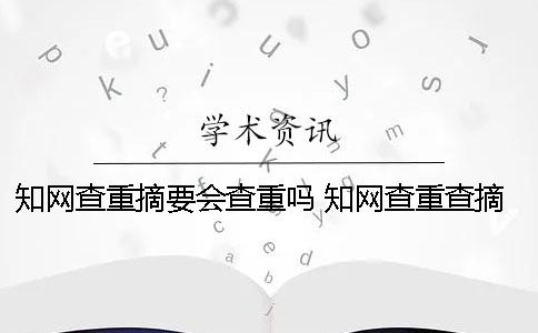知网查重摘要会查重吗？ 知网查重查摘要和致谢吗