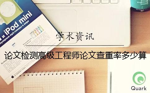 论文检测高级工程师论文查重率多少算合格？