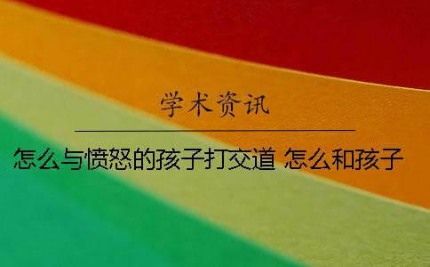 怎么与愤怒的孩子打交道？ 怎么和孩子打交道