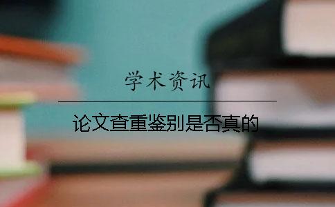 论文查重鉴别是否真的