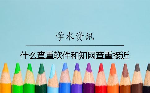 什么查重软件和知网查重接近？