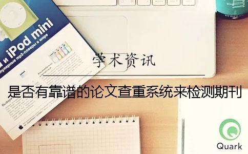 是否有靠谱的论文查重系统来检测期刊文章-