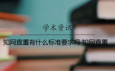 知网查重有什么标准要求吗？ 知网查重是以什么为标准