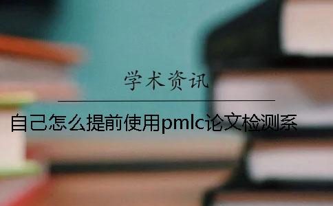 自己怎么提前使用pmlc论文检测系统？