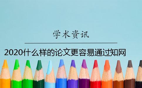 2020什么样的论文更容易通过知网查重？如何顺利通过论文查重？
