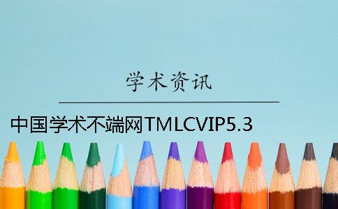 中国学术不端网TMLCVIP5.3VIP高校论文查重