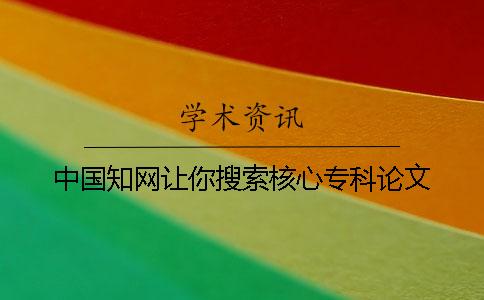 中国知网让你搜索核心专科论文