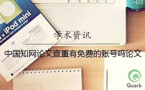中国知网论文查重有免费的账号吗？论文查重入口吗？