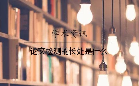 论文检测的长处是什么? 论文检测的长处是什么?