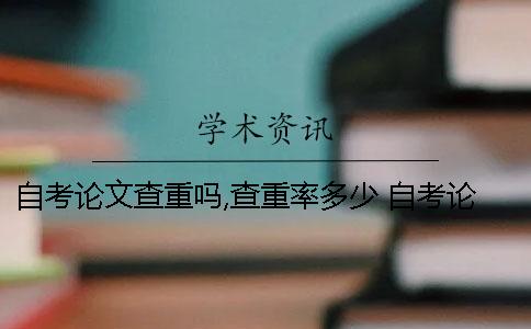 自考论文查重吗,查重率多少 自考论文查重吗