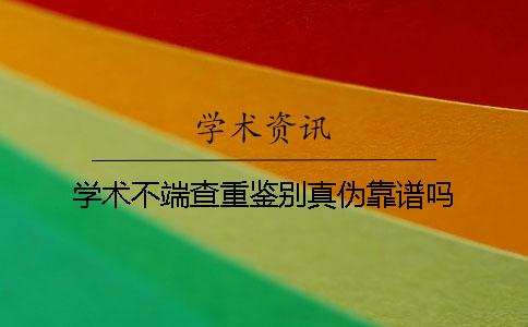 学术不端查重鉴别真伪靠谱吗