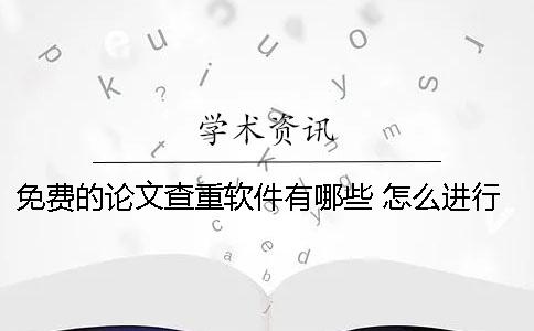 免费的论文查重软件有哪些？ 怎么进行免费的论文查重