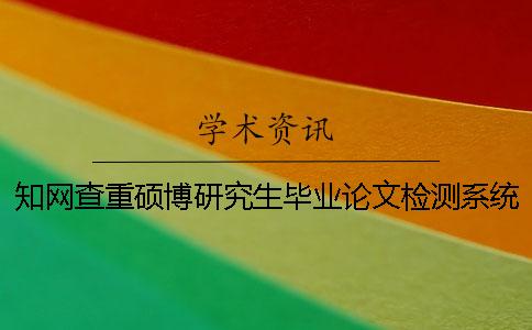 知网查重硕博研究生毕业论文检测系统