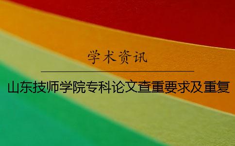 山东技师学院专科论文查重要求及重复率一