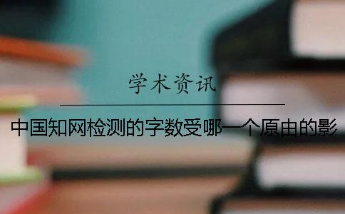 中国知网检测的字数受哪一个原由的影响？
