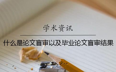 什么是论文盲审？以及毕业论文盲审结果怎么处理