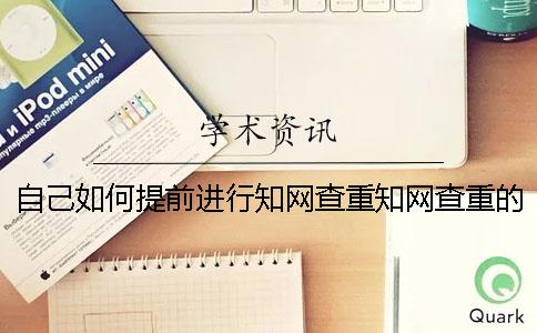 自己如何提前进行知网查重知网查重的步骤有哪几步
