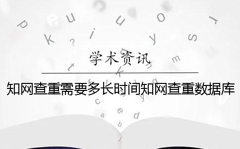 知网查重需要多长时间？知网查重数据库有哪些？一