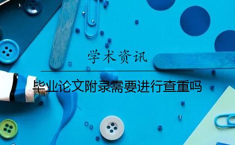 毕业论文附录需要进行查重吗？