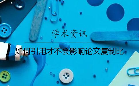 如何引用才不会影响论文复制比？