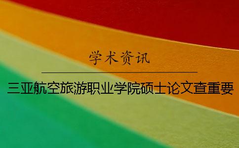 三亚航空旅游职业学院硕士论文查重要求及重复率