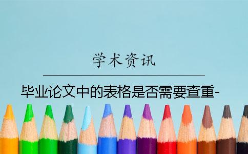 毕业论文中的表格是否需要查重-