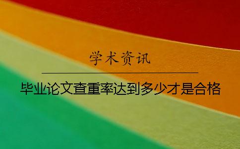 毕业论文查重率达到多少才是合格？