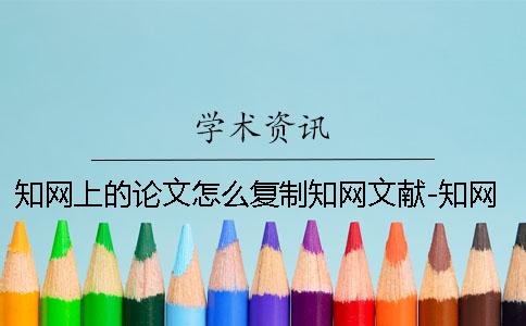 知网上的论文怎么复制知网文献-知网上的论文怎么复制知网文字