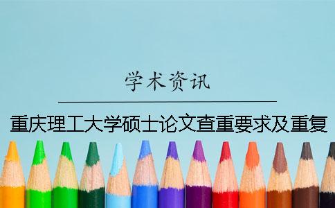 重庆理工大学硕士论文查重要求及重复率 重庆理工大学论文查重入口