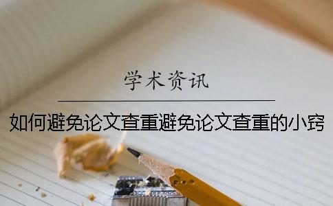 如何避免论文查重避免论文查重的小窍门你知道几个？