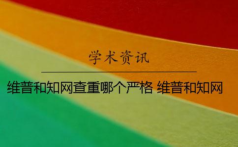维普和知网查重哪个严格？ 维普和知网查重结果一样吗