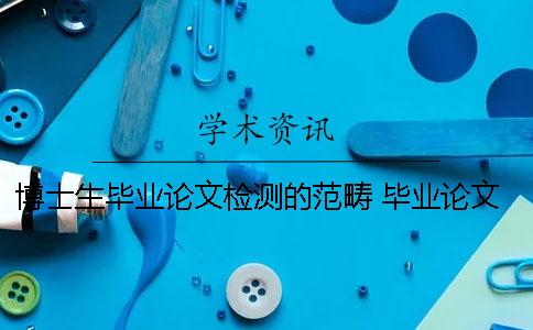 博士生毕业论文检测的范畴 毕业论文属于科技论文范畴 博士生毕业论文检测的范畴 毕业论文属于科技论文范畴
