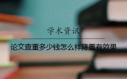 论文查重多少钱？怎么样降重有效果？