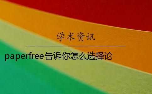 paperfree告诉你怎么选择论文检测系统