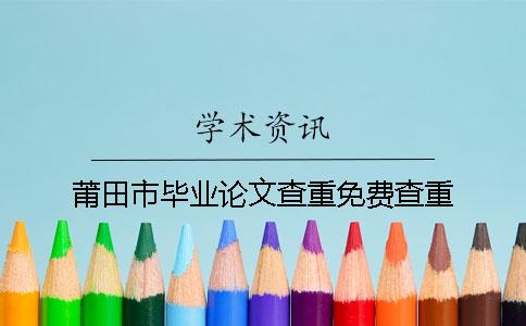 莆田市毕业论文查重免费查重