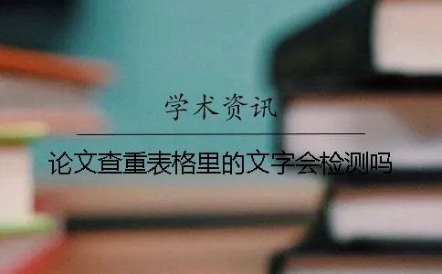 论文查重表格里的文字会检测吗？