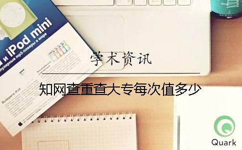 知网查重查大专每次值多少
