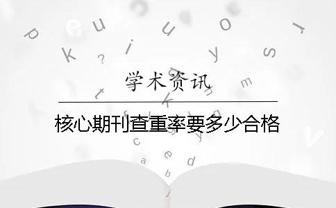 核心期刊查重率要多少合格