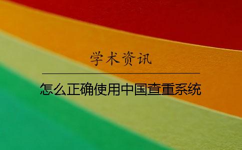 怎么正确使用中国查重系统？
