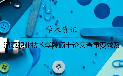 河源职业技术学院硕士论文查重要求及重复率 河源职业技术学院论文查重系统一