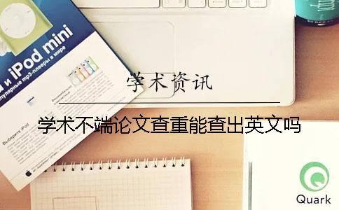 学术不端论文查重能查出英文吗