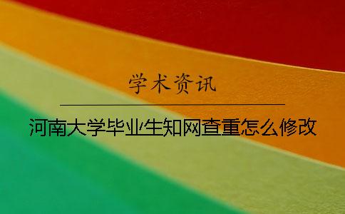 河南大学毕业生知网查重怎么修改