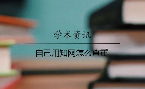 自己用知网怎么查重