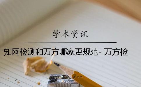 知网检测和万方哪家更规范- 万方检测和知网检测区别